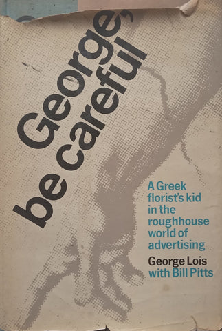 George, Be Careful: A Greek Florist’s Kid in the Roughhouse World of Advertising | George Lois & Bill Pitts