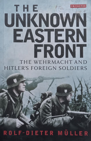 The Unknown Eastern Front: The Wehrmacht and Hitler’s Foreign Soldiers | Rolf-Dieter Muller