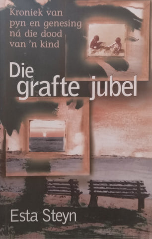 Die Grafte Jubel: Kroniek van Pyn en Genesing na die Dood van ‘n Kind (Afrikaans) | Esta Steyn
