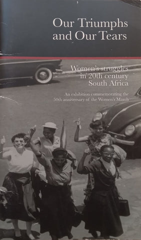 Out Triumphs and Out Tears” Women’s Struggles in 20th Century South Africa (Booklet to Accompany the Exhibition)