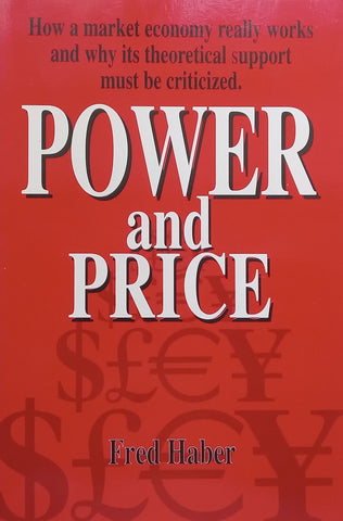 Power and Price: How a Market Economy Really Works and Why Its Theoretical Support must be Criticized | Fred Haber