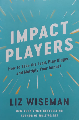 Impact Players: How to Take the Lead, Play Bigger, and Multiply Your Impact | Liz Wiseman