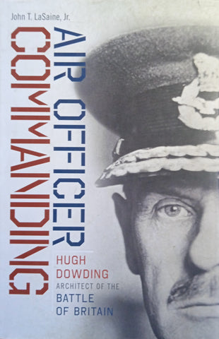 Air Officer Commanding: Hugh Dowding, Architect of the Battle of Britain |John T. LaSaine Jr.