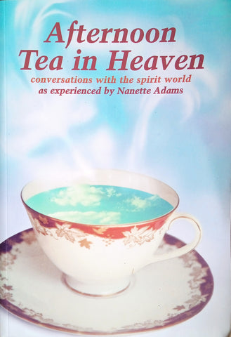 Afternoon Tea in Heaven: Conversations with the Spirit World as Experienced by Nanette Adams | Nanette Adams