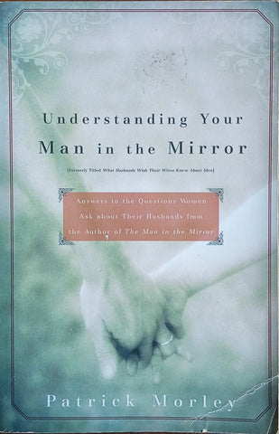 Understanding Your Man in the Mirror. Answers to the Questions Women Ask About Their Husbands from the Author of The Man in the Mirror | Patrick Morley