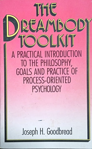 The Dreambody Toolkit: A Practical Introduction to the Philosophy, Goals and Practice of Process-Oriented Psychology | Joseph H. Goodbread