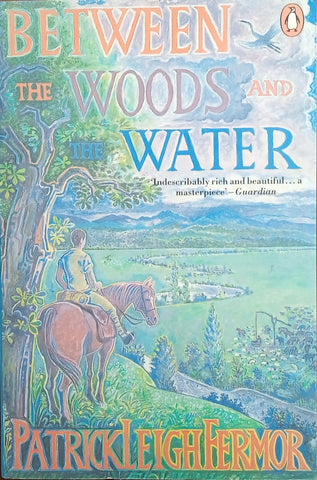 Between the Woods and the Water. On Foot to Constantinople from the Hook of Holland: The Middle Danube to the Iron Gates | Patrick Leigh Fermor
