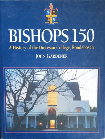 Bishops 150: A History of the Diocesan College, Rondebosch | John Gardener