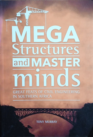 Mega Structures and Master Minds. Great Feats of Civil Engineering in Southern Africa | Tony Murray
