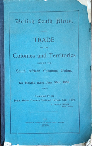 British South Africa: Trade of the Colonies and Territories Forming the South African Customs Union. SIx Months ended June 30th, 1908 | N. Dallas Forbes