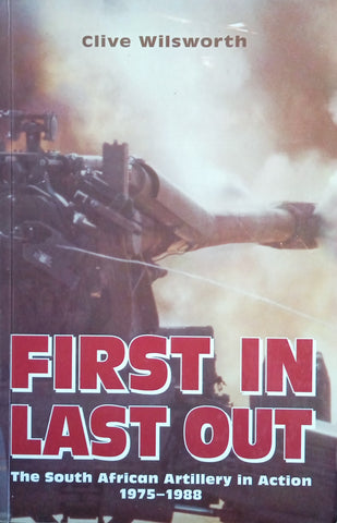 First In, Last Out: The South African Artillery in Action 1975-1988 | Clive Wilsworth