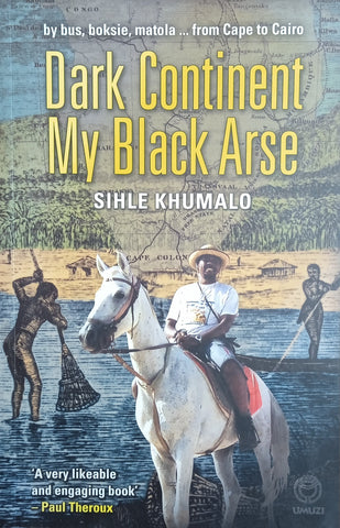 Dark Continent my Black Arse: By Boksie, Matola ... From Cape Town to Cairo | Sihle Khumalo