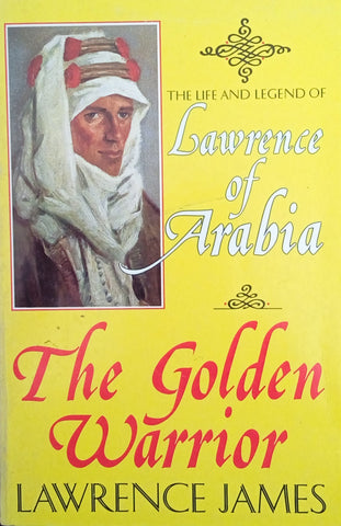 The Golden Warrior: The Life and Legend of Lawrence of Arabia | Lawrence James