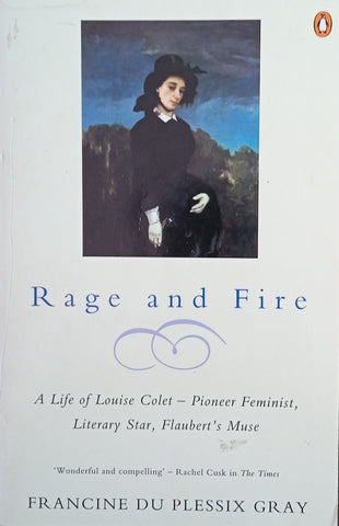 Rage and Fire: A Life of Louise Colet – Pioneer Feminist, Literary Star, Flaubert's Muse | Francine Du Plessix Gray