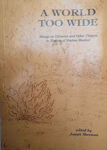 A World Too Wide: Essays on Libraries and Other Themes in Honour of Reuben Musiker | Joseph Sherman (ed.)