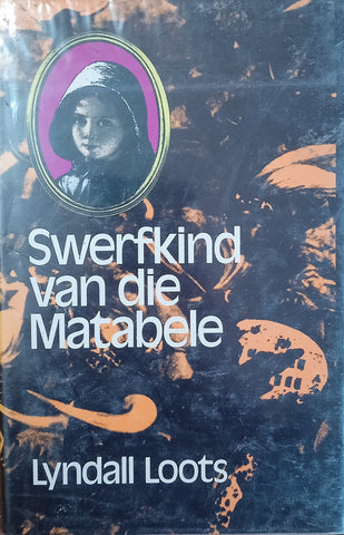 Swerfkind van die Matabele: Die Voortrekker Beweging, die Matabelevolk, en die Verrassende Skakel in die Ketting van Hul Geskiedenis [Afrikaans] | Lyndall Loots