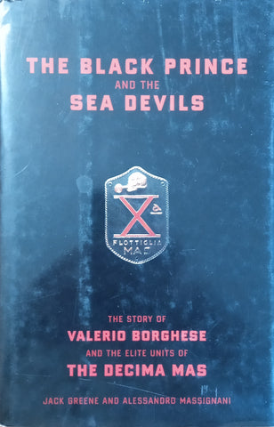 The Black Prince and the Sea Devils: The Story of Valerio Borghese and the Elite Units of the Decima MAS | Jack Greene, Alessandro Massignani