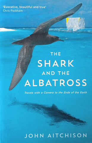The Shark and the Albatross: Travels with a Camera to the Ends of the Earth | John Aitchison
