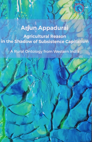 Agricultural Reason in the Shadow of Subsistence Capitalism: A Rural Ontology from Western India | Arjun Appadurai