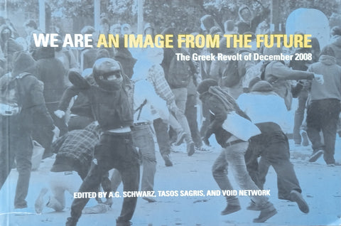 We Are An Image from the Future: The Greek Revolt of December 2008 | A.G. Schwartz, Tasos Sagris and Void Network (eds.)