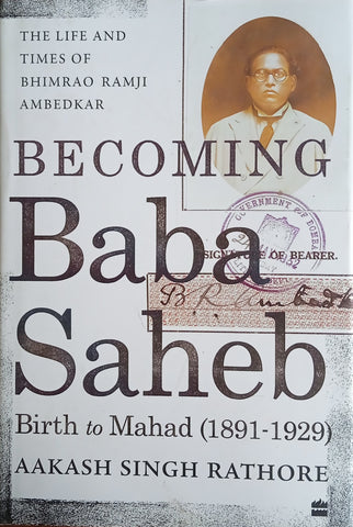 Becoming Babasaheb: The Life and Times of Bhimrao Ramji Ambedkar Volume 1: Birth to Mahad (1891-1929) | Aakash Singh Rathore