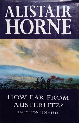 How Far from Austerlitz? Napoleon 1805-1815 | Alistair Horne