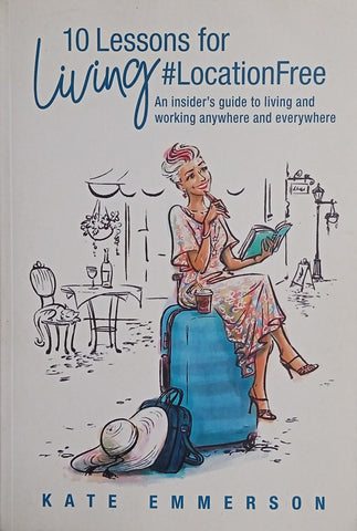 Lessons for Living #Location Free: An Insider Guide to Living and Working Anywhere and Everywhere | Kate Emmerson