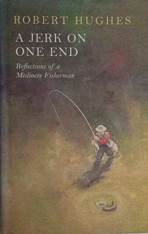 A Jerk on One End: Reflections of a Mediocre Fisherman | Robert Hughes
