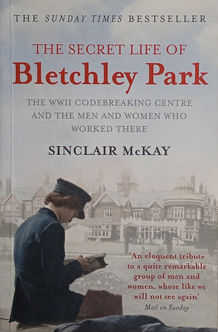 The Secret Life of Bletchley Park: The WWII Codebreaking Centre and the Men and Women Who Worked There | Sinclair McKay