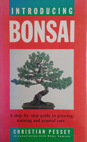 Introducing Bonsai: A Step-by-Step Guide to Growing, Training and General Care | Christian Pessey in association with Rémy Samson
