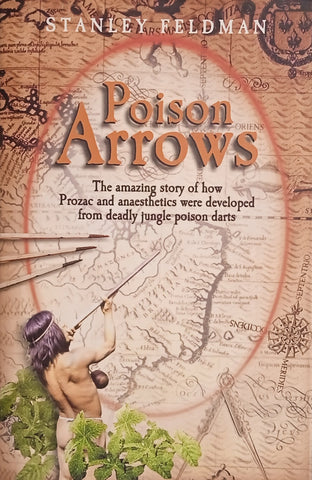 Poison Arrows: The Amazing Story of How Prozac and Anaesthetics were Developed from Deadly Jungle Poison Darts | Stanley Feldman