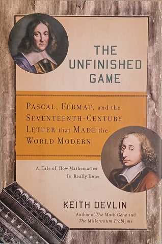 The Unfinished Game: Pascal, Fermat, and the Seventeenth-Century Letter that Made the Modern World. A Tale of How Mathematics Is Really Done | Keith Devlin