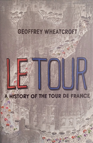 Le Tour: A History of the Tour de France | Geoffrey Wheatcroft