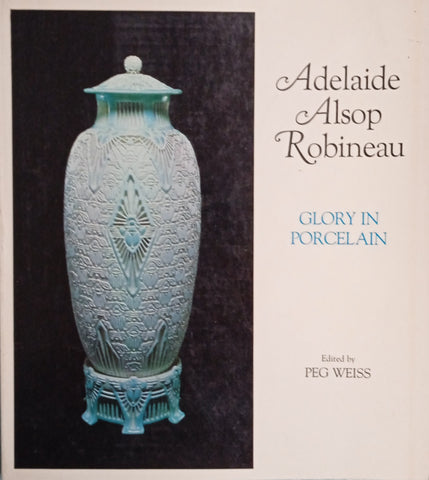 Adelaide Alsop Robineau: Glory in Porcelain | Peg Weiss (ed.)
