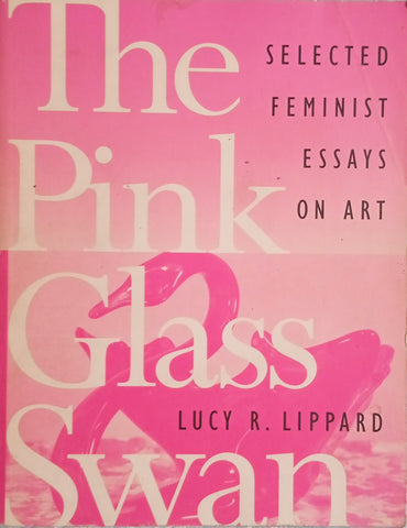 The Pink Glass Swan: Selected Feminist Essays on Art | Lucy R. Lippard