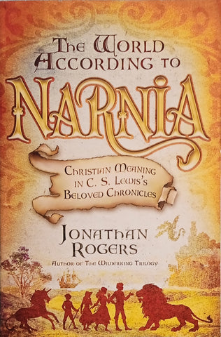 The World According to Narnia: Christian Meaning in C.S. Lewis's Beloved Chronicles | Jonathan Rogers