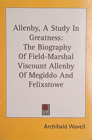 Allenby, A Study in Greatness: The Biography of Field-Marshal Viscount Allenby of Megiddo and Felixstowe | Archibald Wavell