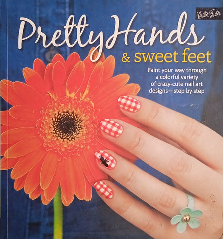 Pretty Hands and Sweet Feet: Paint Your Way Through a Colourful Variety of Crazy-Cute Nail Art Designs - Step by Step | Sarah Waite, Katy Parsons, Lindsey Williamson, Penelope Yee