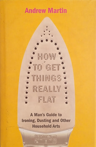 How To Get Things Really Flat: A Man’s Guide to Ironing, Dusting and Other Household Arts | Andrew Martin