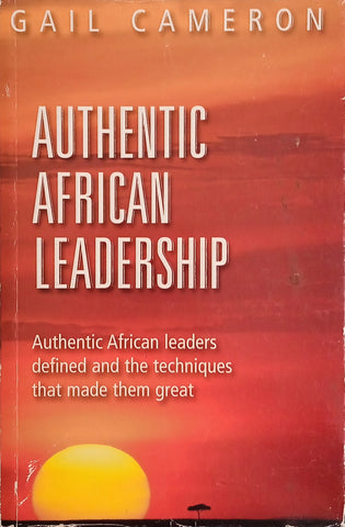 Authentic African Leadership: Authentic African Leaders Defined and the Techniques That Made Them Great [Inscribed by the Author] | Gail Cameron