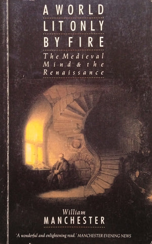 A World Lit Only by Fire: The Medieval Mind and the Renaissance | William Manchester