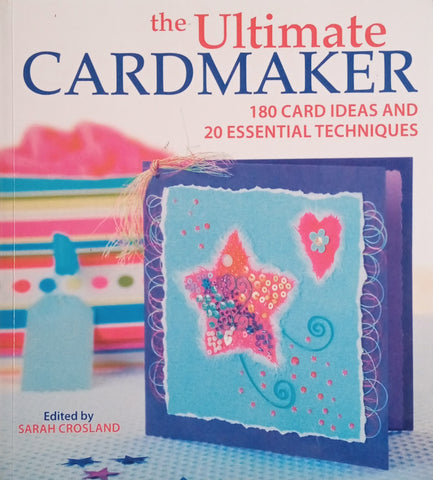The Ultimate Cardmaker: 180 Card Ideas and 20 Essential Techniques | Sarah Crosland (ed.)