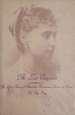 The Last Empress: The Life and Times of Alexandra Feodorovna, Tsarina of Russia | Greg King