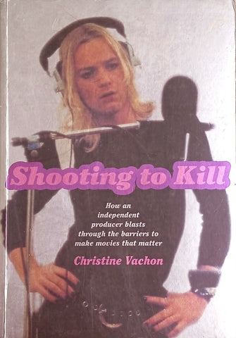Shooting to Kill: How an Independent Producer Blasts Through the Barriers to Make Movies That Matter | Christine Vachon
