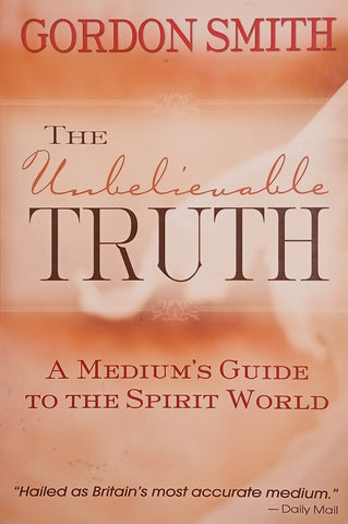 The Unbelievable Truth: A Medium's Guide to the Spirit World | Gordon Smith