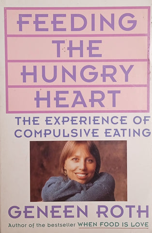 Feeding the Hungry Heart: The Experience of Compulsive Eating | Geneen Roth