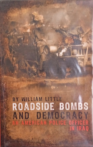Roadside Bombs and Democracy: An American Police Officer in Iraq | William Little