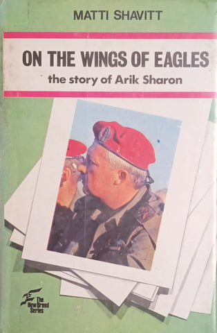 On the Wings of Eagles: The Story of Arik Sharon | Matti Shavitt