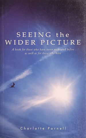 Seeing the Wider Picture: A Book for Those Who Have Never Meditated Before as well as Those Who Have | Charlotte Parnell