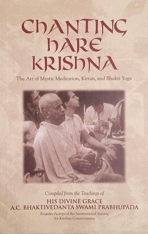 Chanting Hare Krishna: The Art of Mystic Meditation, Kirtan, and Bhakti Yoga. Compiled from the Teachings of His Divine Grace A.C. Bhaktivedanta Swami Prabhupada